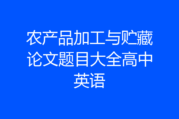 农产品加工与贮藏论文题目大全高中英语