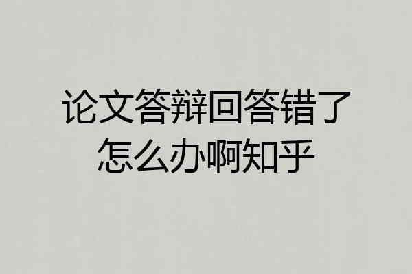论文答辩回答错了怎么办啊知乎