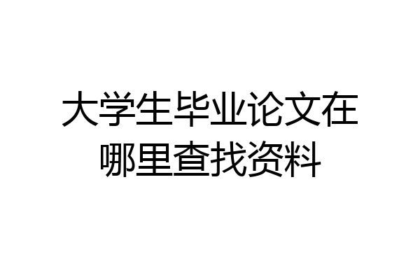 大学生毕业论文在哪里查找资料