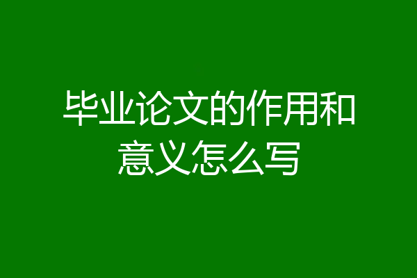 毕业论文的作用和意义怎么写