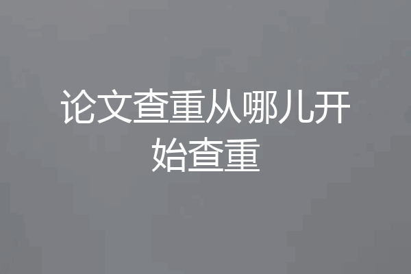 论文查重从哪儿开始查重