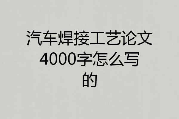 汽车焊接工艺论文4000字怎么写的