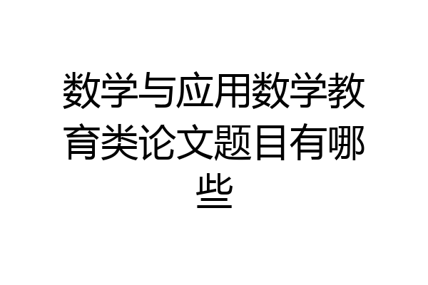 数学与应用数学教育类论文题目有哪些