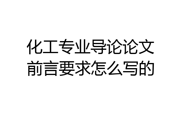 化工专业导论论文前言要求怎么写的