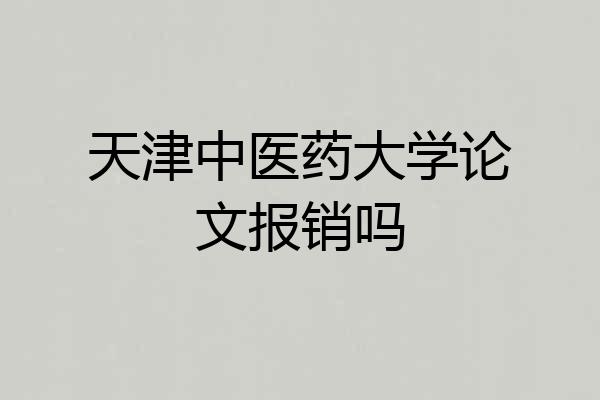 天津中医药大学论文报销吗