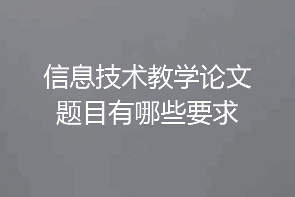 信息技术教学论文题目有哪些要求