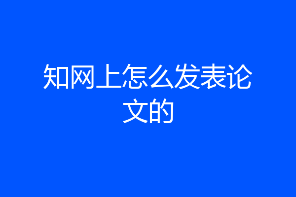 知网上怎么发表论文的
