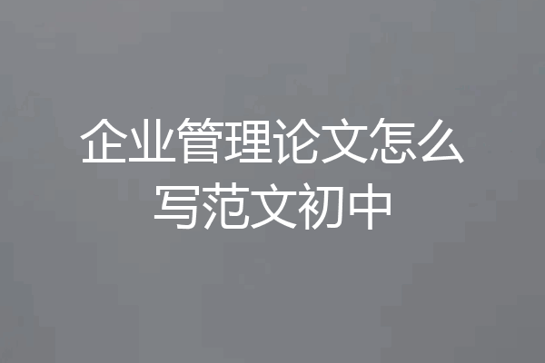 企业管理论文怎么写范文初中