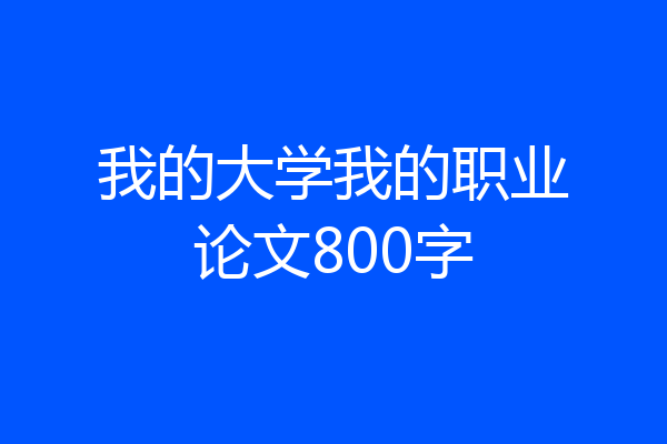 我的大学我的职业论文800字