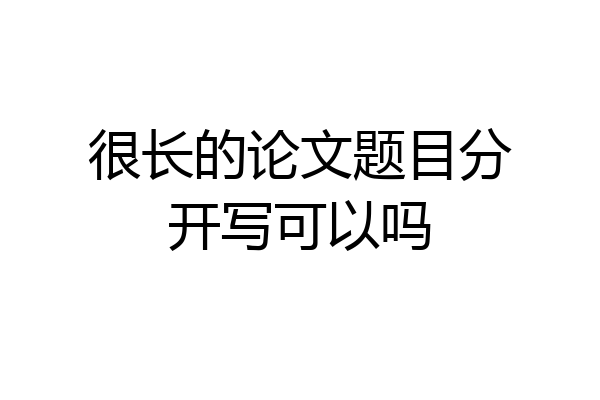 很长的论文题目分开写可以吗