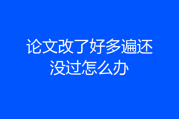 论文改了好多遍还没过怎么办