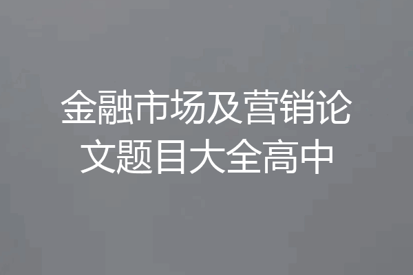 金融市场及营销论文题目大全高中