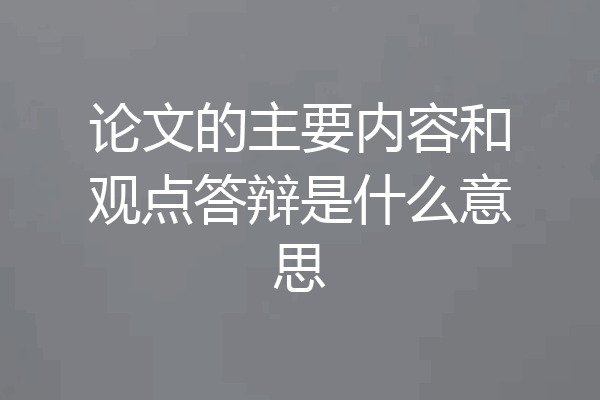 论文的主要内容和观点答辩是什么意思