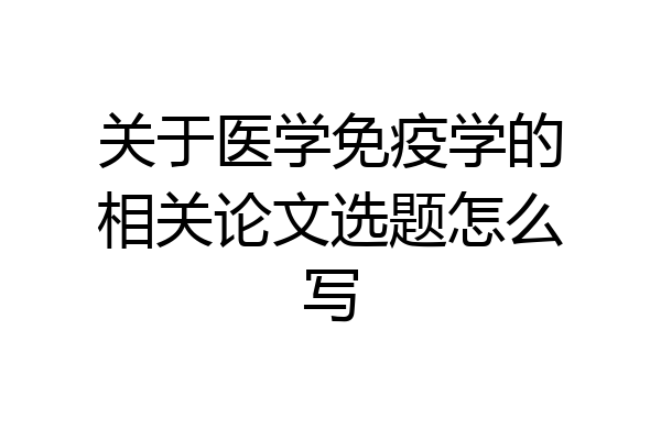 关于医学免疫学的相关论文选题怎么写