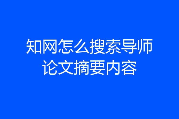 知网怎么搜索导师论文摘要内容