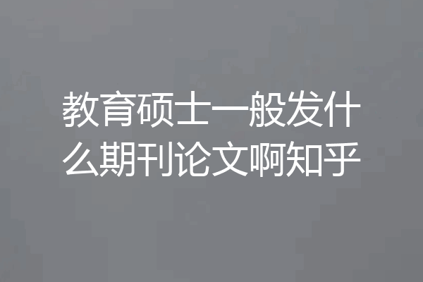 教育硕士一般发什么期刊论文啊知乎
