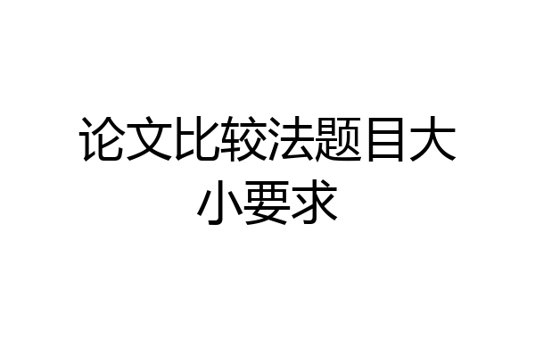 论文比较法题目大小要求