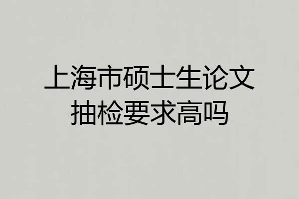 上海市硕士生论文抽检要求高吗