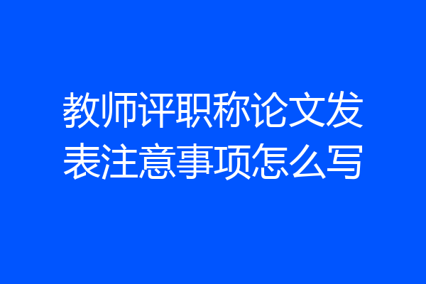 教师评职称论文发表注意事项怎么写