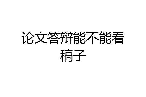 论文答辩能不能看稿子