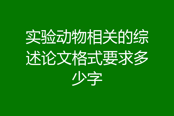 实验动物相关的综述论文格式要求多少字
