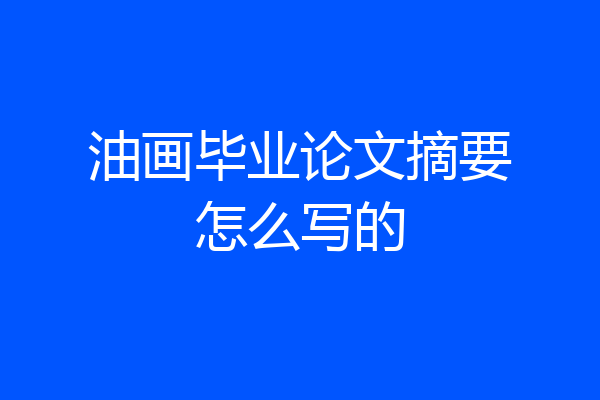 油画毕业论文摘要怎么写的