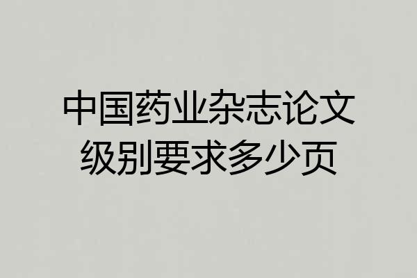 中国药业杂志论文级别要求多少页