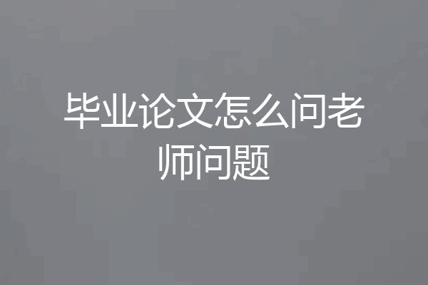 毕业论文怎么问老师问题