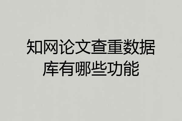 知网论文查重数据库有哪些功能