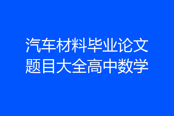 汽车材料毕业论文题目大全高中数学