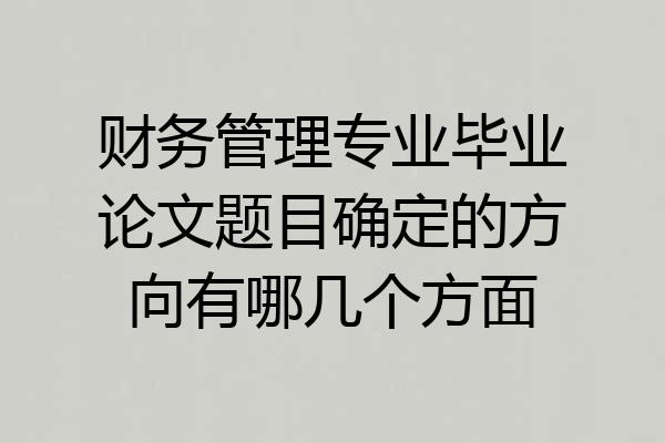 财务管理专业毕业论文题目确定的方向有哪几个方面