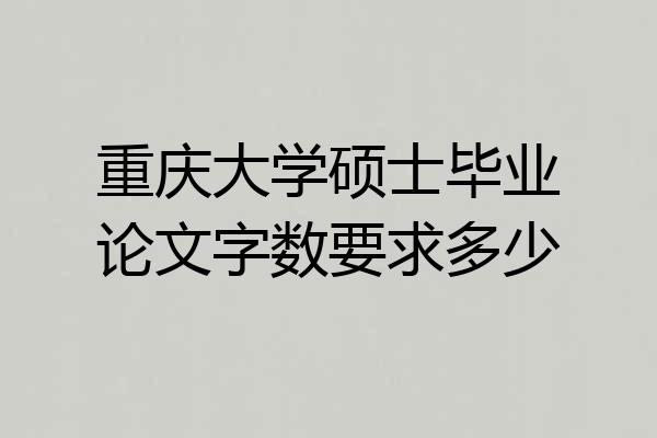 重庆大学硕士毕业论文字数要求多少