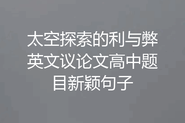 太空探索的利与弊英文议论文高中题目新颖句子