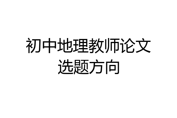 初中地理教师论文选题方向