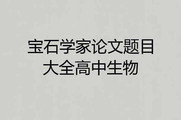 宝石学家论文题目大全高中生物