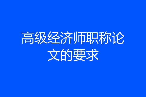 高级经济师职称论文的要求