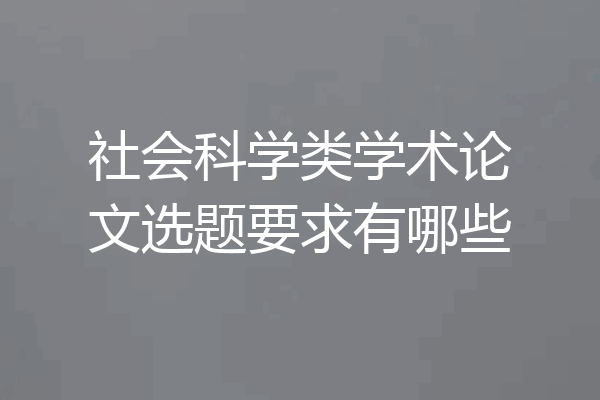 社会科学类学术论文选题要求有哪些