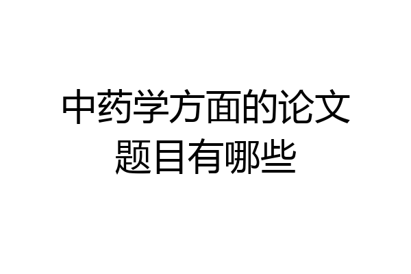 中药学方面的论文题目有哪些