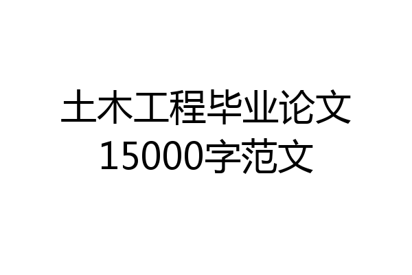 土木工程毕业论文15000字范文