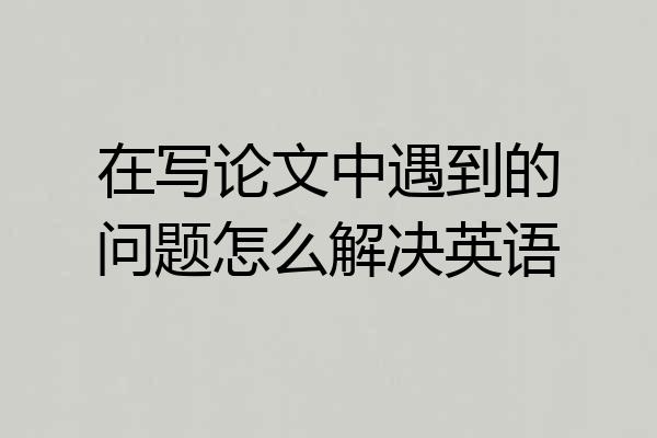 在写论文中遇到的问题怎么解决英语