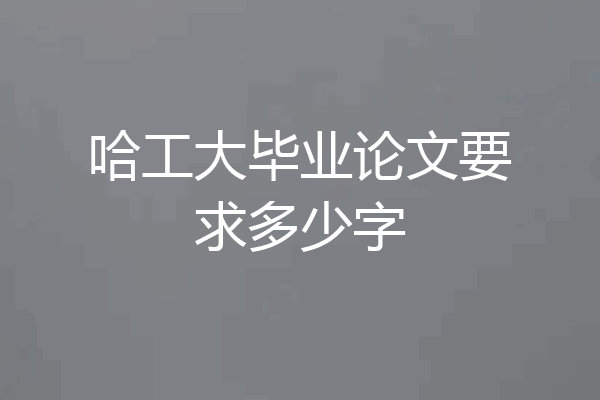 哈工大毕业论文要求多少字