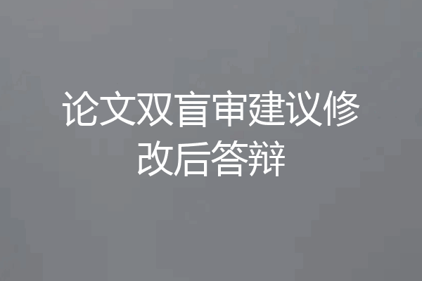 论文双盲审建议修改后答辩