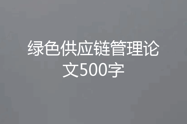 绿色供应链管理论文500字