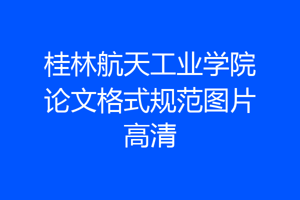 桂林航天工业学院论文格式规范图片高清