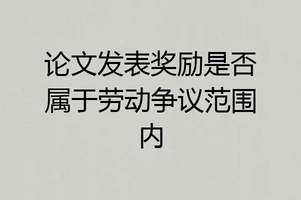 论文发表奖励是否属于劳动争议范围内