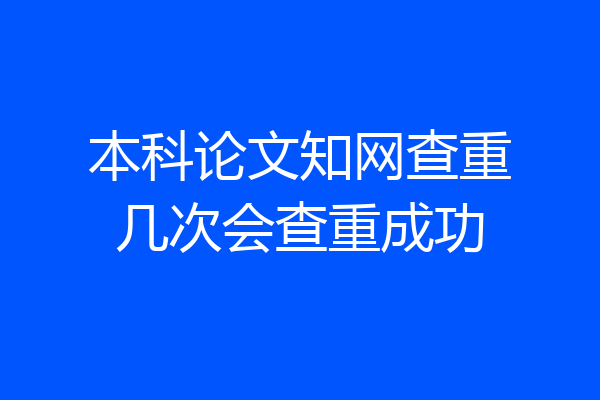 本科论文知网查重几次会查重成功