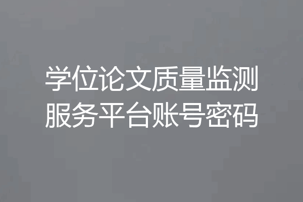学位论文质量监测服务平台账号密码