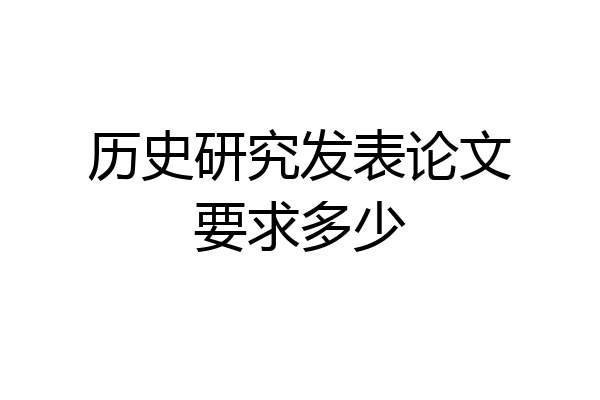 历史研究发表论文要求多少