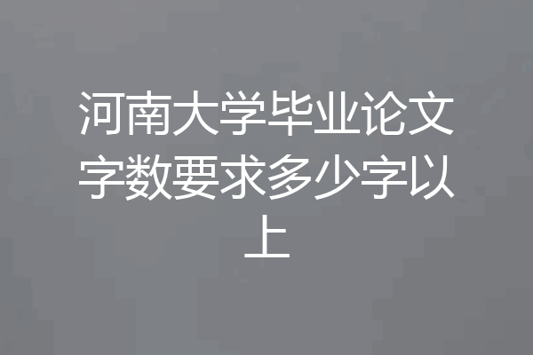 河南大学毕业论文字数要求多少字以上