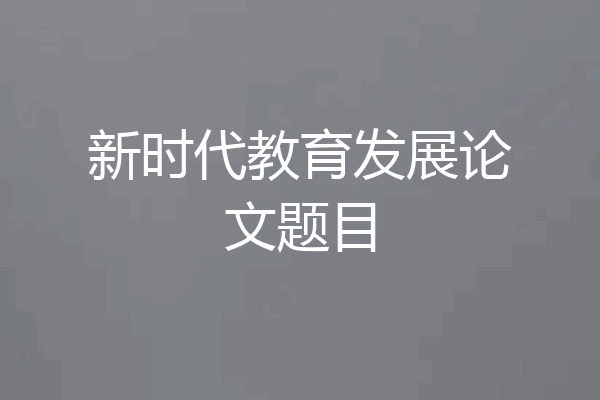 新时代教育发展论文题目